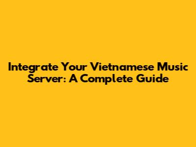 Integrate Your Vietnamese Music Server: A Complete Guide