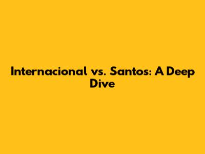 Internacional vs. Santos: A Deep Dive