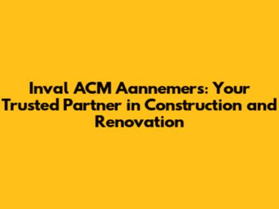 Inval ACM Aannemers: Your Trusted Partner in Construction and Renovation