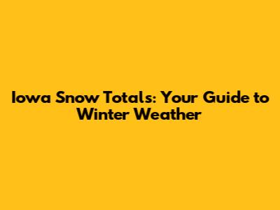 Iowa Snow Totals: Your Guide to Winter Weather