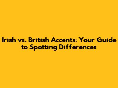 Irish vs. British Accents: Your Guide to Spotting Differences