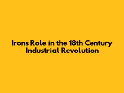 Iron's Role in the 18th Century Industrial Revolution