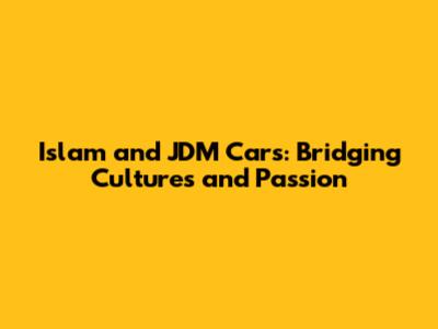Islam and JDM Cars: Bridging Cultures and Passion
