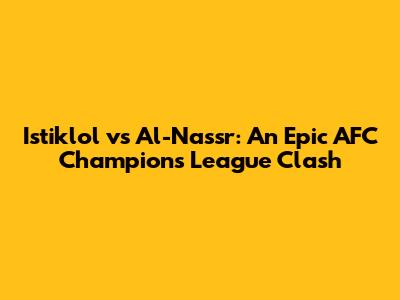 Istiklol vs Al-Nassr: An Epic AFC Champions League Clash