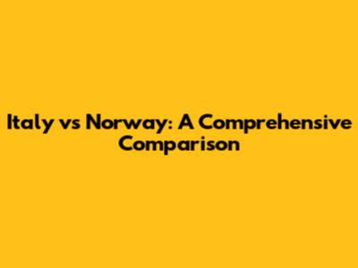 Italy vs Norway: A Comprehensive Comparison