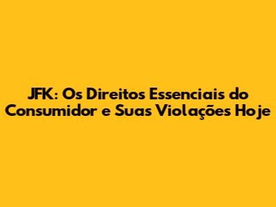 JFK: Os Direitos Essenciais do Consumidor e Suas Violações Hoje