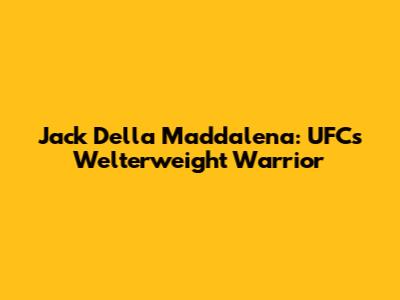 Jack Della Maddalena: UFC's Welterweight Warrior