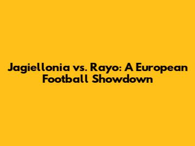 Jagiellonia vs. Rayo: A European Football Showdown