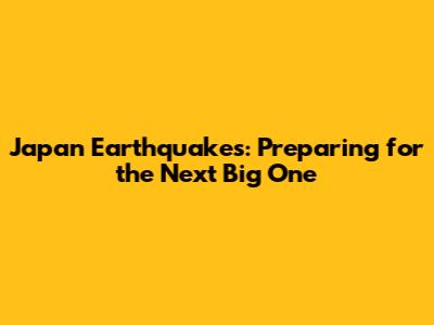 Japan Earthquakes: Preparing for the Next Big One