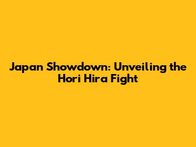 Japan Showdown: Unveiling the Hori Hira Fight