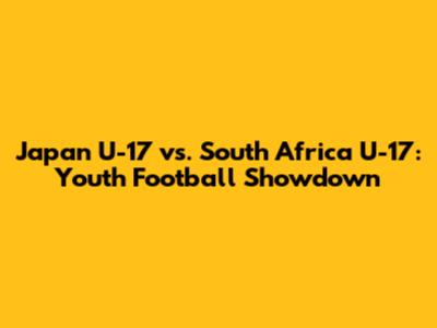 Japan U-17 vs. South Africa U-17: Youth Football Showdown