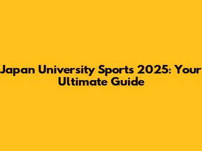Japan University Sports 2025: Your Ultimate Guide