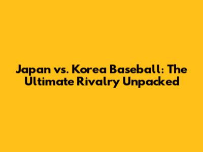 Japan vs. Korea Baseball: The Ultimate Rivalry Unpacked