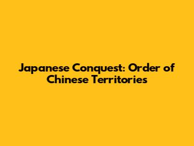 Japanese Conquest: Order of Chinese Territories