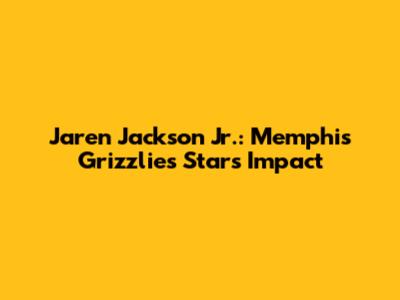 Jaren Jackson Jr.: Memphis Grizzlies Star's Impact