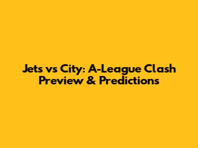 Jets vs City: A-League Clash Preview & Predictions