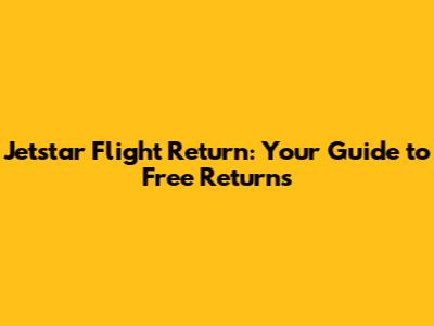 Jetstar Flight Return: Your Guide to Free Returns
