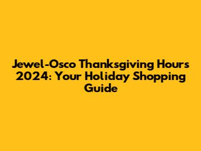 Jewel-Osco Thanksgiving Hours 2024: Your Holiday Shopping Guide