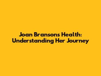 Joan Branson's Health: Understanding Her Journey