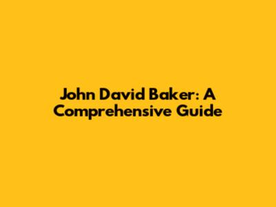 John David Baker: A Comprehensive Guide
