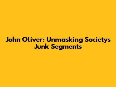 John Oliver: Unmasking Society's 'Junk' Segments