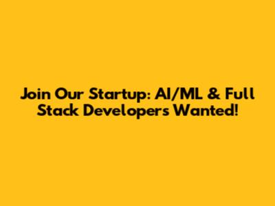 Join Our Startup: AI/ML & Full Stack Developers Wanted!