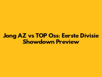 Jong AZ vs TOP Oss: Eerste Divisie Showdown Preview