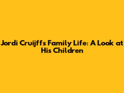 Jordi Cruijff's Family Life: A Look at His Children