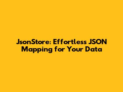 JsonStore: Effortless JSON Mapping for Your Data