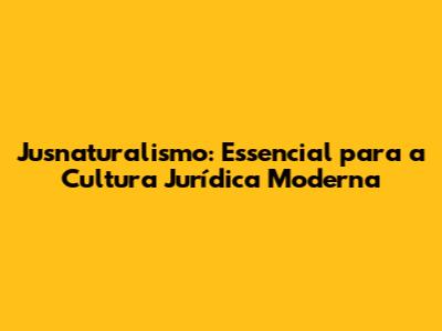 Jusnaturalismo: Essencial para a Cultura Jurídica Moderna