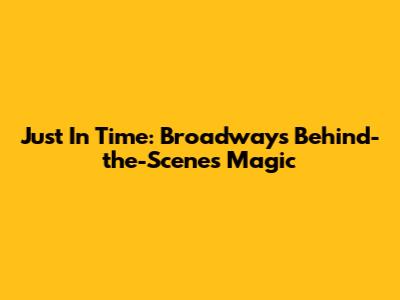 Just In Time: Broadway's Behind-the-Scenes Magic