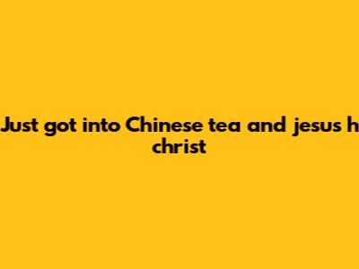 Just got into Chinese tea and jesus h christ
