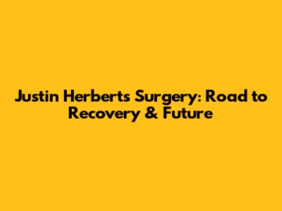 Justin Herbert's Surgery: Road to Recovery & Future