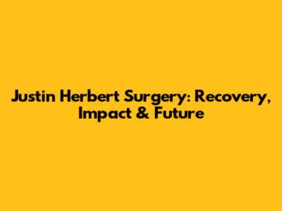 Justin Herbert Surgery: Recovery, Impact & Future