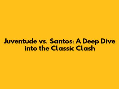 Juventude vs. Santos: A Deep Dive into the Classic Clash