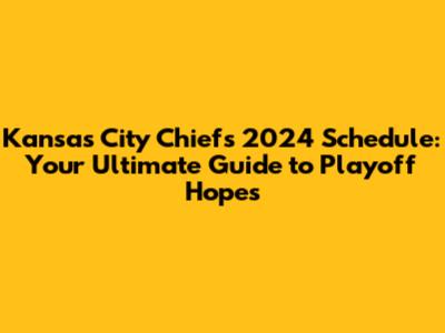 Kansas City Chiefs 2024 Schedule: Your Ultimate Guide to Playoff Hopes