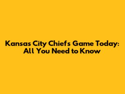 Kansas City Chiefs Game Today: All You Need to Know