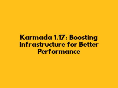 Karmada 1.17: Boosting Infrastructure for Better Performance