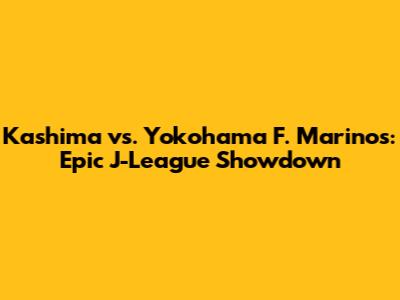 Kashima vs. Yokohama F. Marinos: Epic J-League Showdown