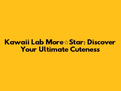 Kawaii Lab More☆Star: Discover Your Ultimate Cuteness