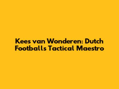 Kees van Wonderen: Dutch Football's Tactical Maestro