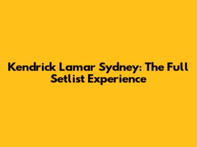 Kendrick Lamar Sydney: The Full Setlist Experience