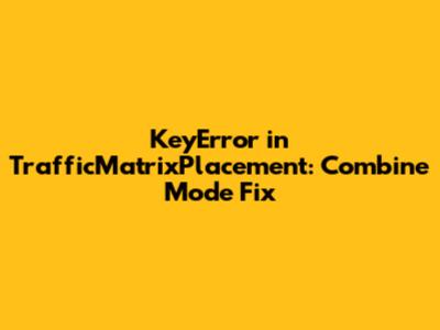 KeyError in TrafficMatrixPlacement: Combine Mode Fix