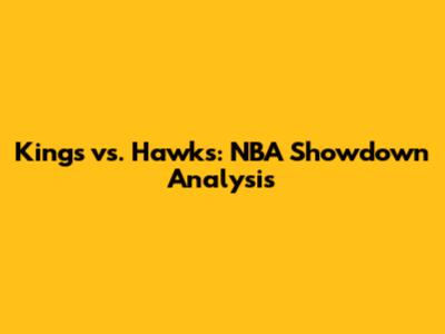 Kings vs. Hawks: NBA Showdown Analysis