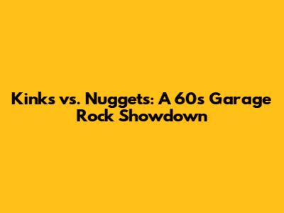Kinks vs. Nuggets: A 60s Garage Rock Showdown