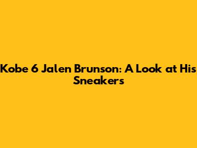 Kobe 6 Jalen Brunson: A Look at His Sneakers