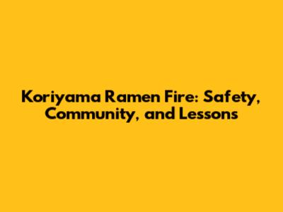 Koriyama Ramen Fire: Safety, Community, and Lessons