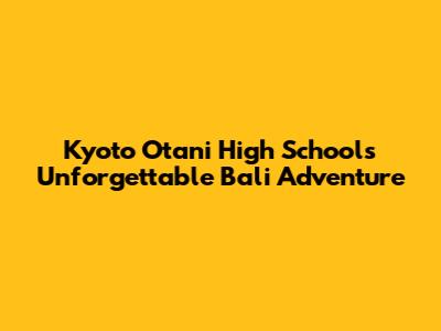 Kyoto Otani High School's Unforgettable Bali Adventure