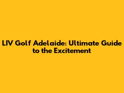 LIV Golf Adelaide: Ultimate Guide to the Excitement