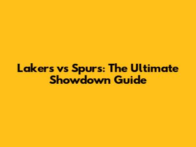 Lakers vs Spurs: The Ultimate Showdown Guide